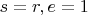 $s=r, e=1$