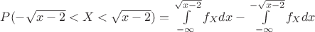 $P(-\sqrt{x-2}<X<\sqrt{x-2})=\int\limits_{-\infty}^{\sqrt{x-2}}f_Xdx-\int\limits_{-\infty}^{-\sqrt{x-2}}f_Xdx$