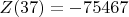 $Z(37)=-75467$
