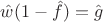 $\hat w(1- \hat f)=\hat g$ $\hat w(1- \hat f)=\hat g$