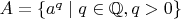 $A=\{a^q\mid q\in\mathbb{Q},q>0\}$