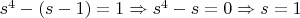 $s^4 - (s - 1) = 1 \Rightarrow s^4 - s = 0 \Rightarrow s = 1$