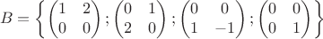 $$B=\left\{\begin{pmatrix}
1&2 \\
0&0 \\\end{pmatrix};\begin{pmatrix}
0&1 \\
2&0 \\\end{pmatrix};\begin{pmatrix}
0& 0 \\
1 &-1 \\\end{pmatrix};\begin{pmatrix}
0& 0 \\
0& 1 \\\end{pmatrix}\right\}$$ $$B=\left\{\begin{pmatrix}
1&2 \\
0&0 \\\end{pmatrix};\begin{pmatrix}
0&1 \\
2&0 \\\end{pmatrix};\begin{pmatrix}
0& 0 \\
1 &-1 \\\end{pmatrix};\begin{pmatrix}
0& 0 \\
0& 1 \\\end{pmatrix}\right\}$$