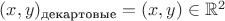 $(x,y)_{\text{декартовые}}=(x,y)\in\mathbb{R}^2$