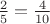 $\frac 2 5=\frac 4 {10}$