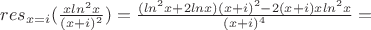 $res_{x=i}(\frac{xln^2x}{(x+i)^2})=\frac{(ln^2x+2lnx)(x+i)^2-2(x+i)xln^2x}{(x+i)^4}=$