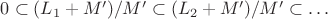 $0 \subset (L_1 + M') / M' \subset (L_2 + M') / M' \subset \ldots$