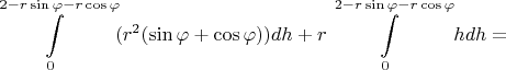 $$\int\limits_{0}^{2 - r\sin{\varphi} - r\cos{\varphi}}(r^2(\sin{\varphi} + \cos{\varphi}))dh + r\int\limits_{0}^{2 - r\sin{\varphi} - r\cos{\varphi}}hdh = $$