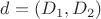 $d=(D_{1}, D_{2})$