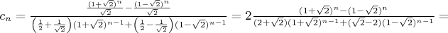 $c_n = \frac{ \frac{(1+\sqrt{2})^n}{\sqrt{2}} - \frac{(1-\sqrt{2})^n}{\sqrt{2}}}{\left(\frac12 + \frac{1}{\sqrt{2}}\right)(1+\sqrt{2})^{n-1} + \left(\frac12 - \frac{1}{\sqrt{2}}\right)(1-\sqrt{2})^{n-1}} = 2\frac{(1+\sqrt{2})^n - (1-\sqrt{2})^n}{(2 + \sqrt{2})(1+\sqrt{2})^{n-1} + (\sqrt{2} - 2)(1-\sqrt{2})^{n-1}}=$