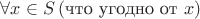 $\forall x\in S\,(\text{что угодно от }x)$