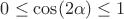 $0\le\cos(2{\alpha})\le 1$