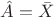 $\hat{A}=\bar{X}$