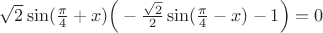 $\sqrt2 \sin (\frac{\pi}{4} + x) \Big( -\frac{\sqrt2}{2} \sin (\frac{\pi}{4} -x) - 1 \Big) = 0$