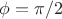 $\phi = \pi/2$