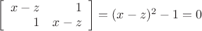 $\left[\begin{array}{rr}x - z & 1 \\ 1 & x - z \\\end{array}\right] = (x -  z)^2 - 1 = 0 $