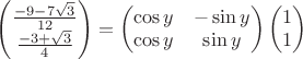 $\begin{pmatrix}
 \frac{-9-7\sqrt{3}}{12} \\
 \frac{-3+\sqrt{3}}{4}
\end{pmatrix} = 
\begin{pmatrix}
\cos y & -\sin y  \\
\cos y & \sin y 
\end{pmatrix}
\begin{pmatrix}
1 \\
 1
\end{pmatrix}
$