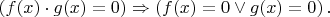 $\left( f(x)\cdot g(x)=0\right) \Rightarrow \left( f(x)=0 \vee g(x)=0 \right).$