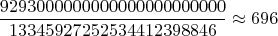 $$\frac{9293000000000000000000000}{13345927252534412398846} \approx 696$$