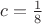 $c=\frac{1}{8}$