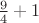 $\frac{9}{4}+1$