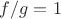 $f/g=1$