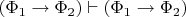 $(\Phi_1\to\Phi_2)\vdash(\Phi_1\to\Phi_2)$