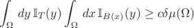 $$\int_\Omega\, dy\, \mathbb I_T(y) \int_\Omega\, dx\, \mathbb I_{B(x)}(y) \geq c \delta \mu(\Omega)$$