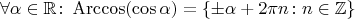 $$ \forall \alpha \in \mathbb R \colon \operatorname{Arccos} ( \cos \alpha ) = \{ \pm \alpha + 2 \pi n \colon n \in \mathbb Z \} $$
