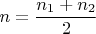 $$n = \frac{n_1 + n_2}{2}$$
