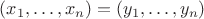 $(x_1, \ldots, x_n) = (y_1, \ldots, y_n)$