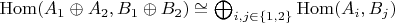 $\mathrm{Hom}(A_1 \oplus A_2, B_1 \oplus B_2) \cong \bigoplus_{i, j \in \{ 1, 2 \}} \mathrm{Hom}(A_i, B_j)$