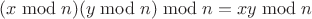 $(x \bmod n) (y \bmod n) \bmod n = x y \bmod n$