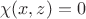 $$\chi(x,z)=0$$