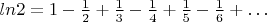 $ln2=1-\frac{1}{2}+\frac{1}{3}-\frac{1}{4}+\frac{1}{5}-\frac{1}{6}+ \dots$