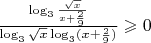 $\frac {\log_3 { \frac {\sqrt{x}} {x+\frac 2 9} } } {\log_3 {\sqrt{x}} \log_3 ({x+\frac 2 9})} \geqslant 0 $