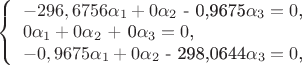 $ 
\left\{ \begin{array}{l} 
-296,6756$\alpha_1 + 0$\alpha_2$ - 0,9675$\alpha_3 = 0$,\\ 
0$\alpha_1 + 0$\alpha_2$ + 0$\alpha_3 = 0$,\\ 
-0,9675$\alpha_1 + 0$\alpha_2$ - 298,0644$\alpha_3 = 0$,
\end{array} \right. 
$