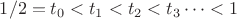 $1/2=t_0<t_1<t_2<t_3\dots<1$