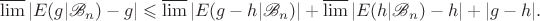 $$\varlimsup|E(g|\mathscr{B}_n)-g|\leqslant\varlimsup|E(g-h|\mathscr{B}_n)|+\varlimsup|E(h|\mathscr{B}_n)-h|+|g-h|.$$