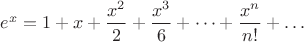 $e^x=1+x+\dfrac{x^2}{2}+\dfrac{x^3}{6}+\dots+\dfrac{x^n}{n!}+\dots$