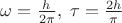 $\omega = \frac{h}{2\pi},\;\tau=\frac{2h}{\pi}$ $\omega = \frac{h}{2\pi},\;\tau=\frac{2h}{\pi}$