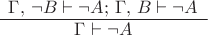 $\begin{matrix}\Gamma,\,\neg B\vdash\neg A;\,\Gamma,\, B\vdash\neg A\\
\hline \Gamma\vdash\neg A
\end{matrix}$