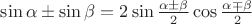 $\sin \alpha \pm \sin \beta = 2 \sin \frac{\alpha \pm \beta}{2} \cos \frac{\alpha \mp \beta}{2}$