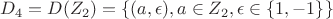 $D_4=D(Z_2)=\{(a,\epsilon), a \in Z_2, \epsilon \in \{1,-1\} \}