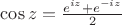 $\cos z=\frac{e^{iz}+e^{-iz}}{2}$