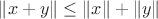 $\|x + y\| \leq \|x\| + \|y\|$