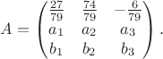 $$
A=\begin{pmatrix}
\frac{27}{79} & \frac{74}{79} & -\frac{6}{79} \\
a_1 & a_2 & a_3 \\
b_1 & b_2 & b_3 \\
\end{pmatrix}.
$$