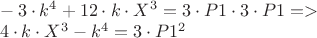 $\\-3 \cdot k^4+12 \cdot k \cdot X^3 = 3 \cdot P1 \cdot 3 \cdot P1=>\\
4 \cdot k \cdot X^3 - k^4 = 3 \cdot P1^2\\
$