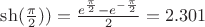 $\sh(\frac{\pi}{2})) = \frac {e^{\frac{\pi}{2}}-e^{-\frac{\pi}{2}}}{2} = 2.301$