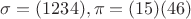 $\sigma=(1234), \pi=(15)(46)$